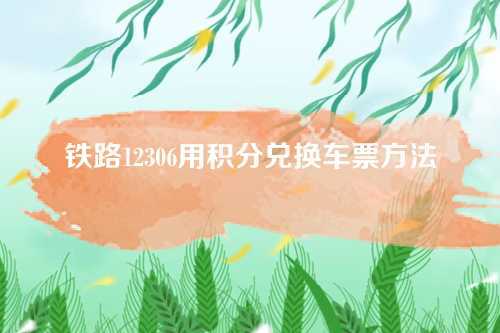 铁路12306用积分兑换车票方法 铁路12306用积分兑换车票方法