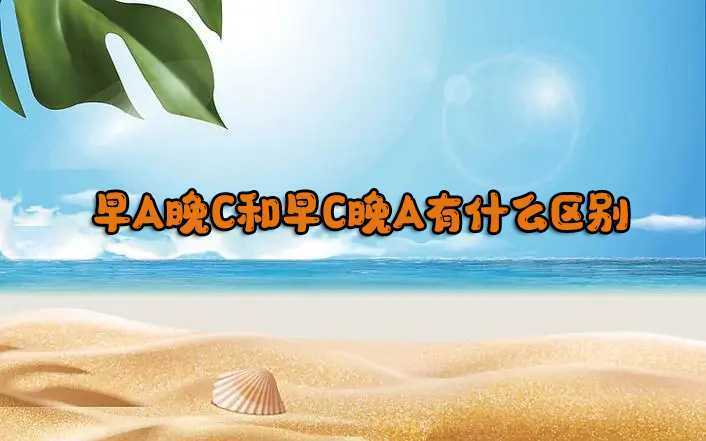 终于知道早a晚c和早c晚a有什么区别了 终于知道早a晚c和早c晚a有什么区别了