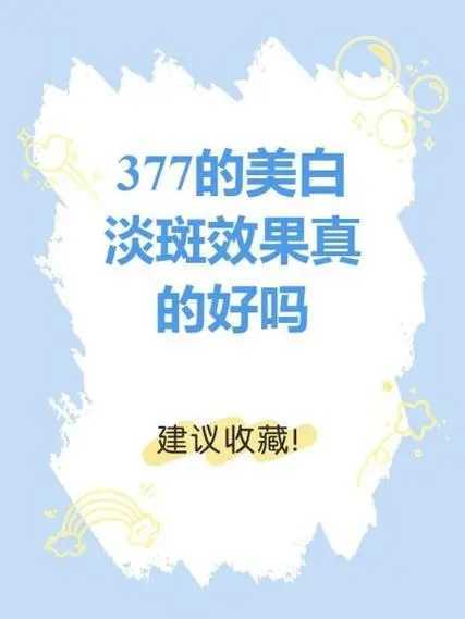 377的美白淡斑效果真的好吗?来看看大家都是怎么说的 377的美白淡斑效果真的好吗?来看看大家都是怎么说的