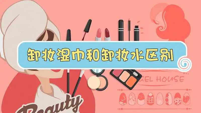 卸妆湿巾跟卸妆水哪个好？卸妆湿巾和卸妆水区别