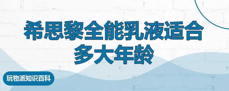 希思黎全能乳液适合多大年龄