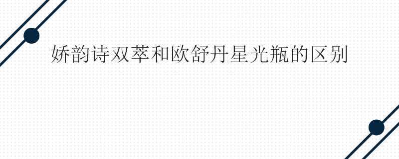 娇韵诗双萃和欧舒丹星光瓶的区别