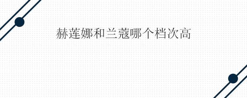 赫莲娜和兰蔻哪个档次高