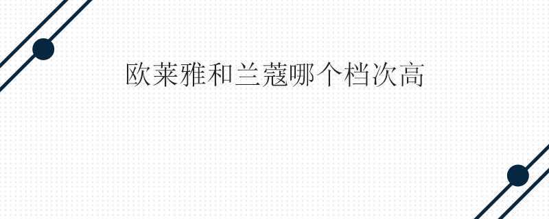海蓝之谜和兰蔻哪个档次高 海蓝之谜和兰蔻哪个档次高