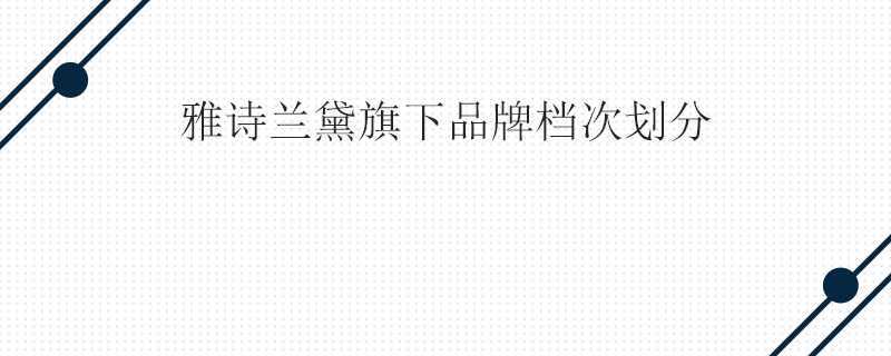 雅诗兰黛旗下品牌档次划分 雅诗兰黛旗下品牌档次划分