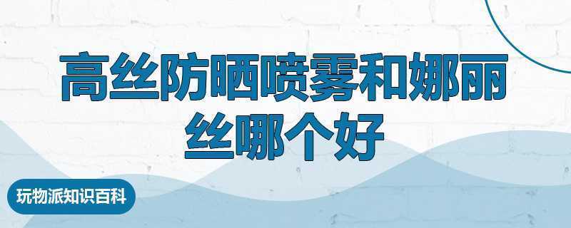 高丝防晒喷雾和娜丽丝哪个好