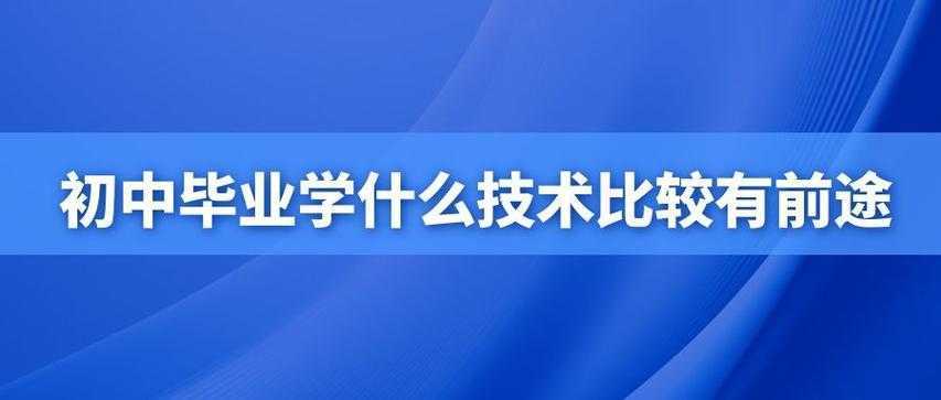 初中毕业学什么技术比较有前途?这几个技术都很吃香 初中毕业学什么技术比较有前途?这几个技术都很吃香