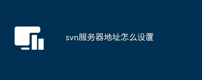 svn服务器地址怎么设置 svn服务器地址怎么设置