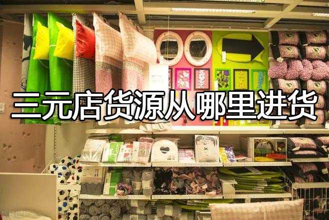 三元店货源从哪里进货