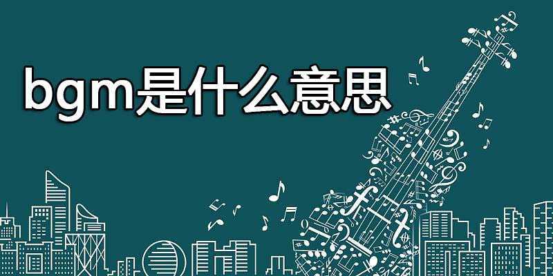 bgm是什么意思 bgm是什么意思