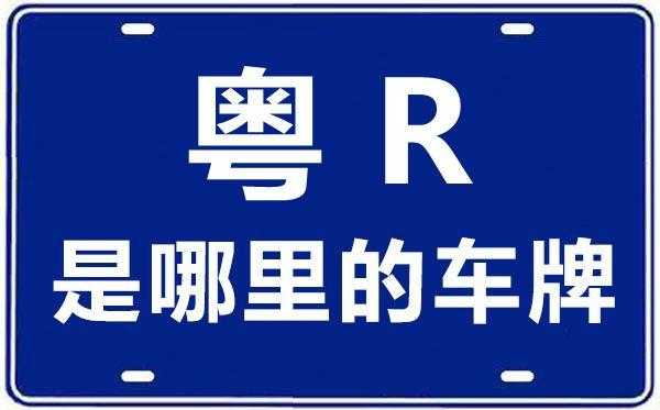 粤r是哪个城市?广东各地车牌简称字母盘点 粤r是哪个城市?广东各地车牌简称字母盘点