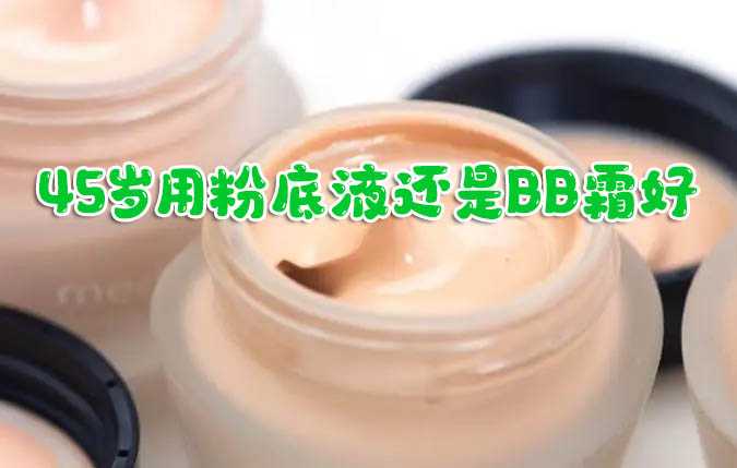 45岁用粉底液还是bb霜?看完这篇文章你就知道了 45岁用粉底液还是bb霜?看完这篇文章你就知道了