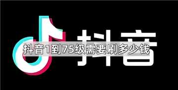 抖音1-75级需要刷多少钱 抖音60等级价格对照表最新版 抖音1-75级需要刷多少钱 抖音60等级价格对照表最新版