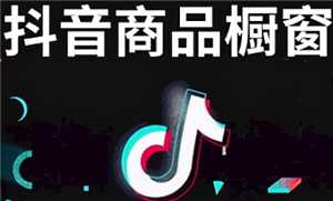 抖音开橱窗需要什么条件 抖音开橱窗的步骤和流程 抖音开橱窗需要什么条件 抖音开橱窗的步骤和流程