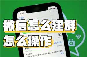 微信建群的步骤和方法 微信建群一次可以拉多少人不用验证