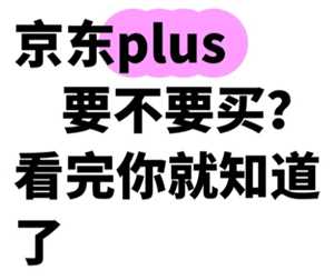 京东plus会员有必要开吗 京东plus会员每月优惠券去哪领 京东plus会员有必要开吗 京东plus会员每月优惠券去哪领
