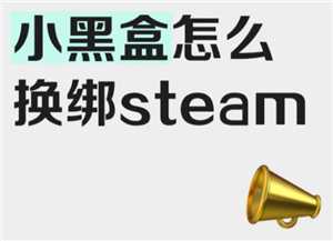 小黑盒怎么绑定Steam 小黑盒怎么绑定无畏契约 小黑盒怎么绑定Steam 小黑盒怎么绑定无畏契约