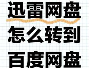 迅雷云盘怎么转到百度网盘 迅雷云盘怎么转到夸克网盘 迅雷云盘怎么转到百度网盘 迅雷云盘怎么转到夸克网盘