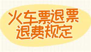 火车票退票时间最晚是什么 火车票退票时间和规则 火车票退票时间最晚是什么 火车票退票时间和规则