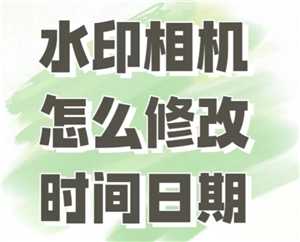 今日水印相机怎么修改时间和日期 今日水印相机怎么修改水印内容 今日水印相机怎么修改时间和日期 今日水印相机怎么修改水印内容