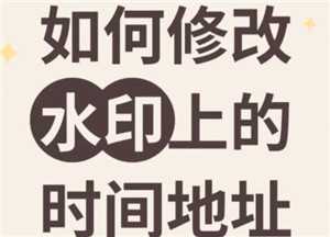 今日水印相机怎么修改地址位置 今日水印相机怎么设置经纬度 今日水印相机怎么修改地址位置 今日水印相机怎么设置经纬度