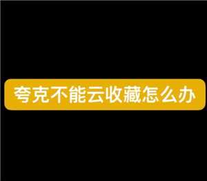 夸克云收藏失败怎么回事 夸克云收藏次数用完怎么办 夸克云收藏失败怎么回事 夸克云收藏次数用完怎么办
