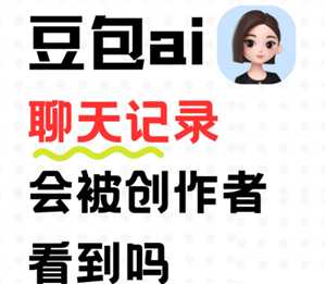 豆包ai聊天记录会被创作者看到吗 豆包ai聊天记录会过期消失吗 豆包ai聊天记录会被创作者看到吗 豆包ai聊天记录会过期消失吗