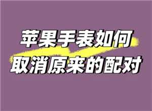 苹果手表怎么解除配对手机 苹果手表怎么解除密码锁屏 苹果手表怎么解除配对手机 苹果手表怎么解除密码锁屏