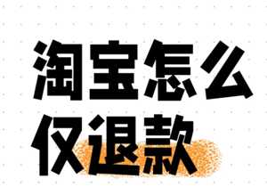 淘宝仅退款怎么操作 淘宝仅退款规则 淘宝仅退款怎么操作 淘宝仅退款规则