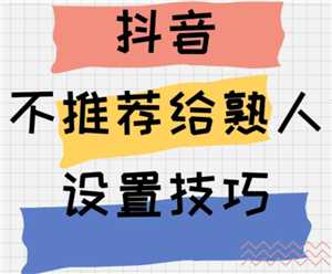 抖音怎么设置不让熟人看到 抖音怎么设置熟人看不到我的作品