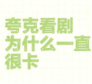 为什么夸克看视频很卡 夸克看视频很卡顿又不想开会员怎么办 为什么夸克看视频很卡 夸克看视频很卡顿又不想开会员怎么办