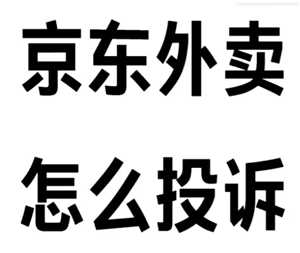 京东秒送外卖怎么投诉 京东秒送外卖投诉有用吗 京东秒送外卖怎么投诉 京东秒送外卖投诉有用吗