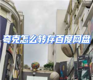 夸克网盘转百度网盘怎么操作 夸克网盘转百度网盘的工具