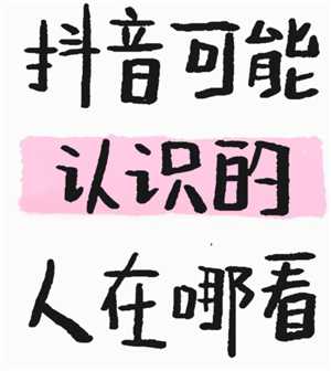 抖音可能认识的人在哪看 抖音可能认识的人是根据什么推荐的 抖音可能认识的人在哪看 抖音可能认识的人是根据什么推荐的