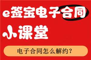 e签宝电子合同怎么解约 e签宝电子合同解约要付违约金吗 e签宝电子合同怎么解约 e签宝电子合同解约要付违约金吗