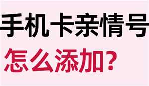 中国移动亲情号码怎么添加 中国移动亲情号码怎么开通 中国移动亲情号码怎么添加 中国移动亲情号码怎么开通