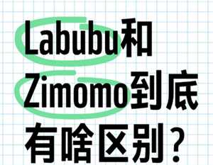 labubu和zimomo区别 labubu和zimomo有什么关系 labubu和zimomo区别 labubu和zimomo有什么关系