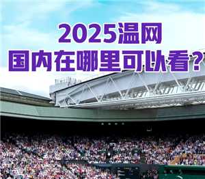 温网2025直播和回放在哪看 温网2025比赛观赛门票价格
